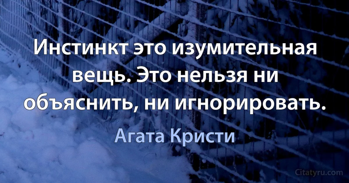 Инстинкт это изумительная вещь. Это нельзя ни объяснить, ни игнорировать. (Агата Кристи)