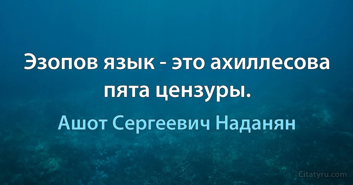 Эзопов язык - это ахиллесова пята цензуры. (Ашот Сергеевич Наданян)