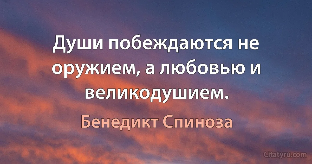 Души побеждаются не оружием, а любовью и великодушием. (Бенедикт Спиноза)