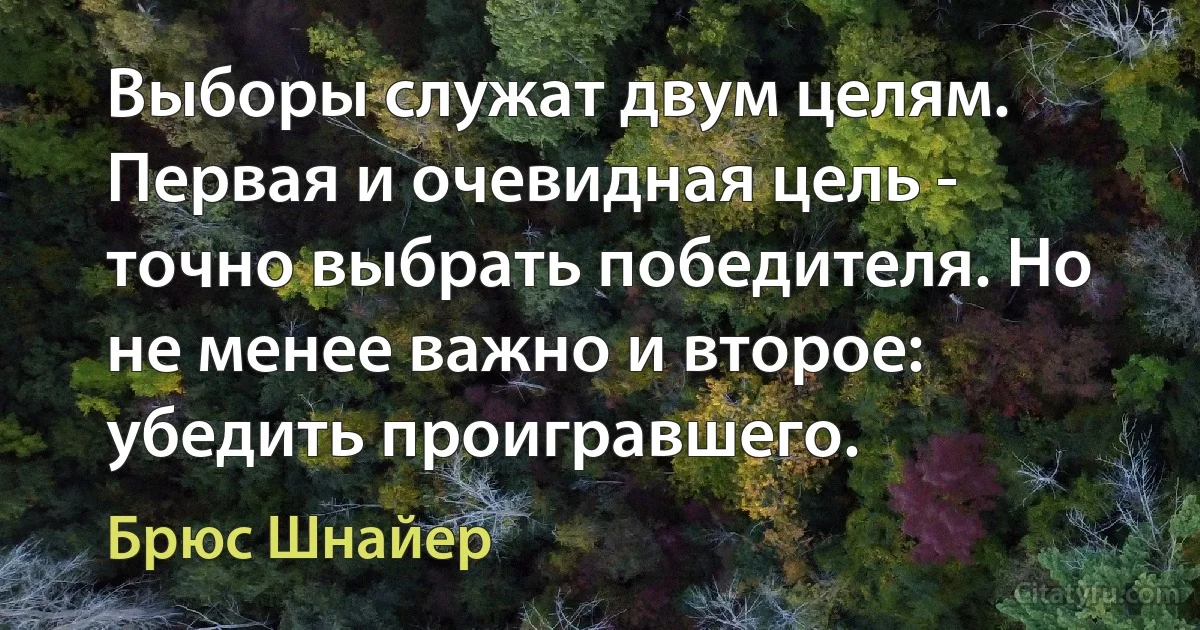 Выборы служат двум целям. Первая и очевидная цель - точно выбрать победителя. Но не менее важно и второе: убедить проигравшего. (Брюс Шнайер)