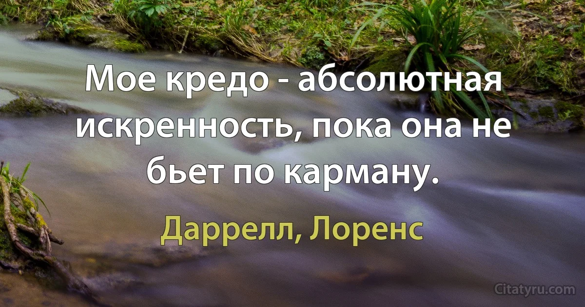 Мое кредо - абсолютная искренность, пока она не бьет по карману. (Даррелл, Лоренс)