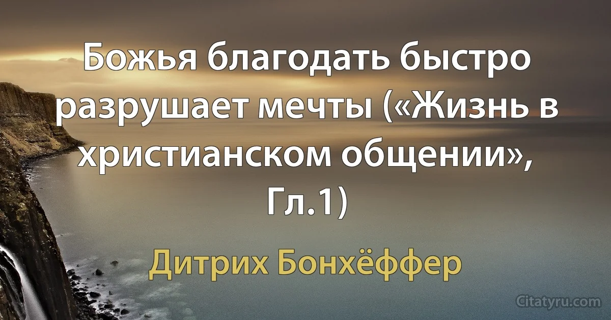 Божья благодать быстро разрушает мечты («Жизнь в христианском общении», Гл.1) (Дитрих Бонхёффер)