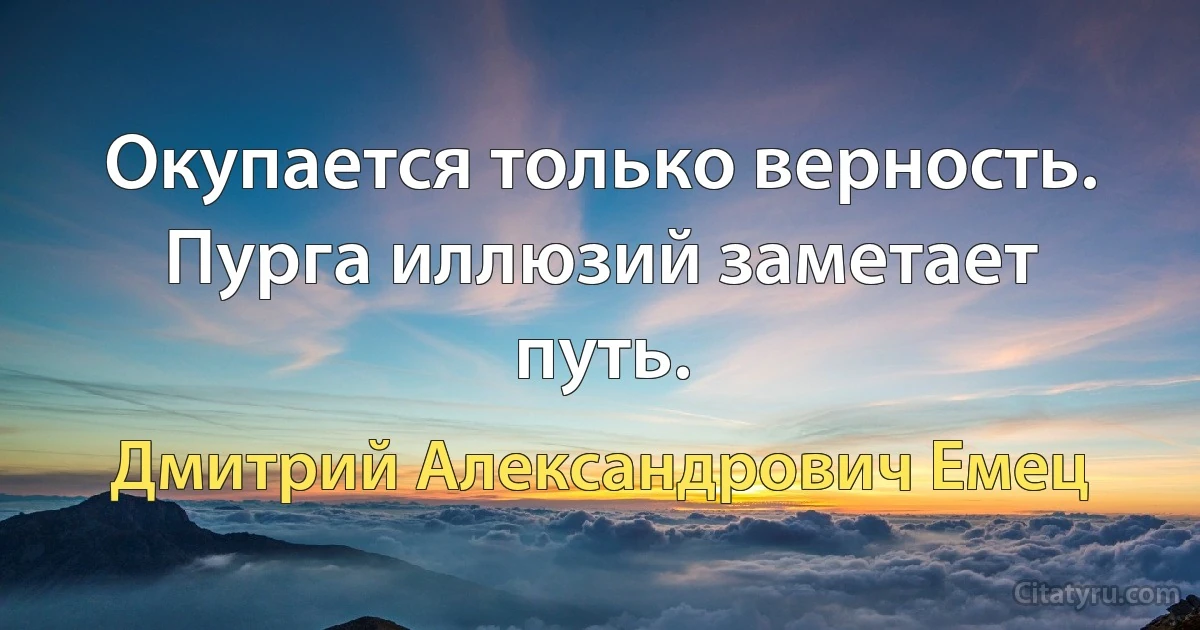 Окупается только верность. Пурга иллюзий заметает путь. (Дмитрий Александрович Емец)