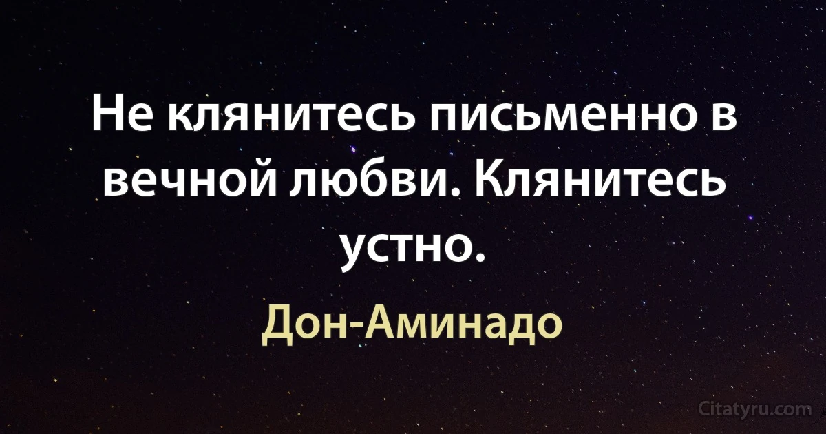 Не клянитесь письменно в вечной любви. Клянитесь устно. (Дон-Аминадо)