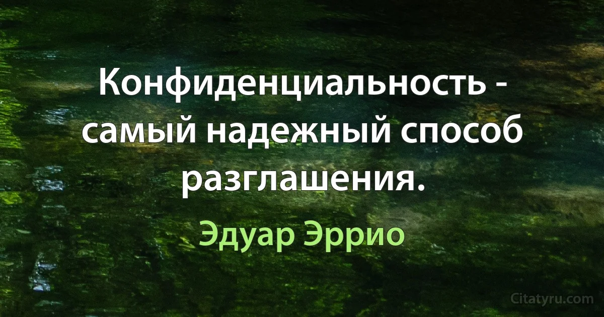 Конфиденциальность - самый надежный способ разглашения. (Эдуар Эррио)