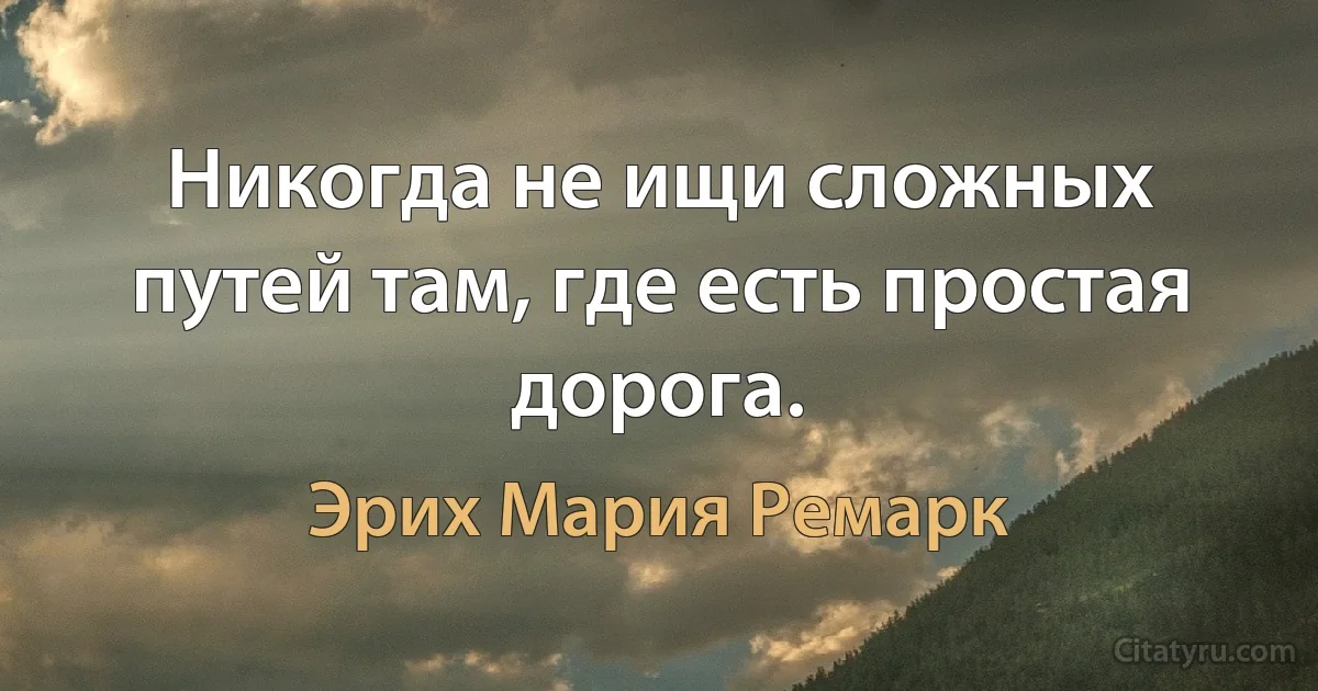 Никогда не ищи сложных путей там, где есть простая дорога. (Эрих Мария Ремарк)