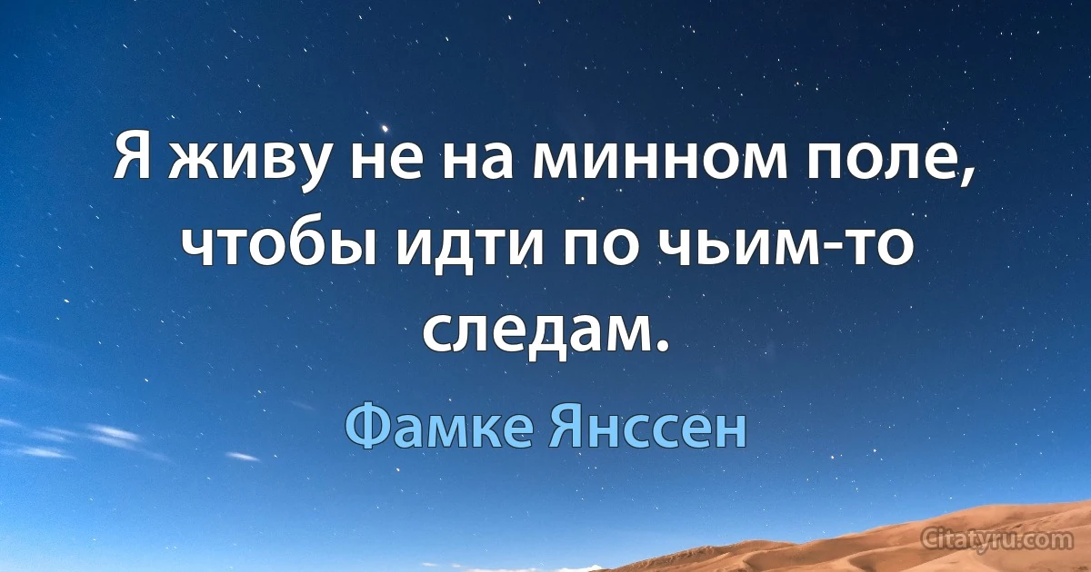 Я живу не на минном поле, чтобы идти по чьим-то следам. (Фамке Янссен)