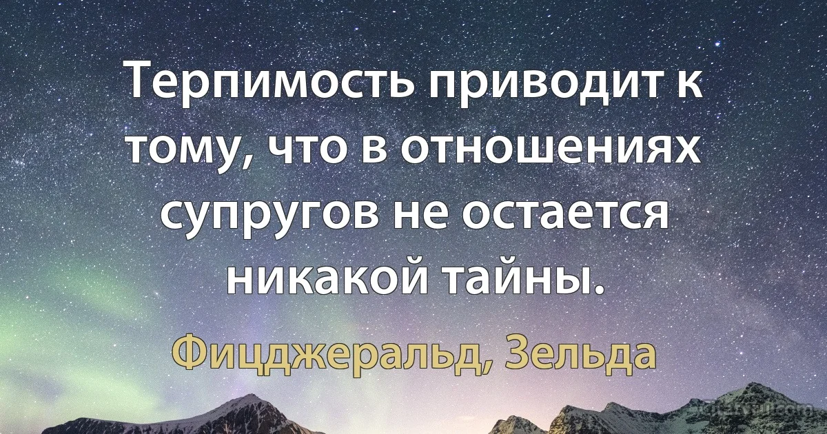 Терпимость приводит к тому, что в отношениях супругов не остается никакой тайны. (Фицджеральд, Зельда)