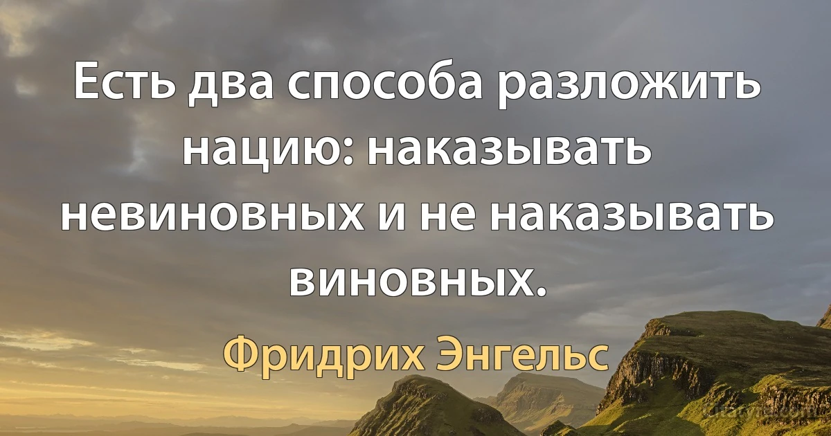 Есть два способа разложить нацию: наказывать невиновных и не наказывать виновных. (Фридрих Энгельс)