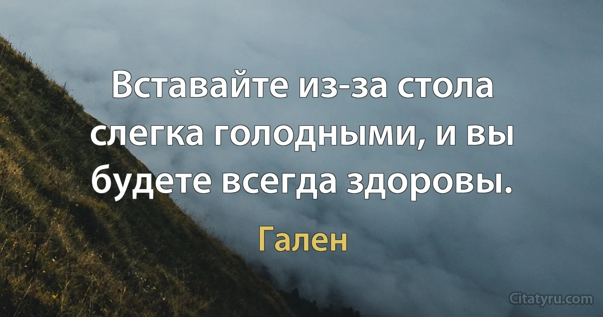 Вставайте из-за стола слегка голодными, и вы будете всегда здоровы. (Гален)