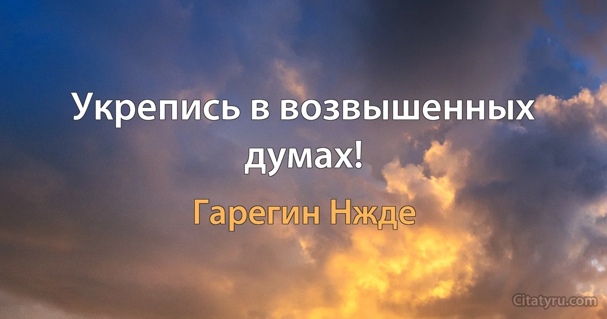 Укрепись в возвышенных думах! (Гарегин Нжде)