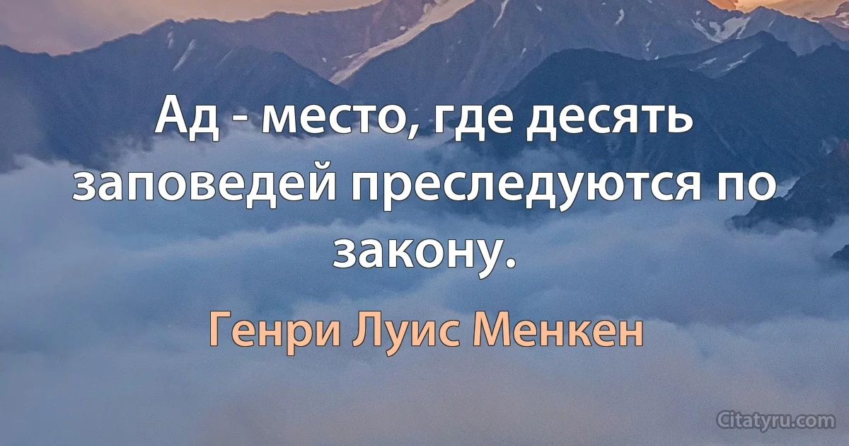 Ад - место, где десять заповедей преследуются по закону. (Генри Луис Менкен)