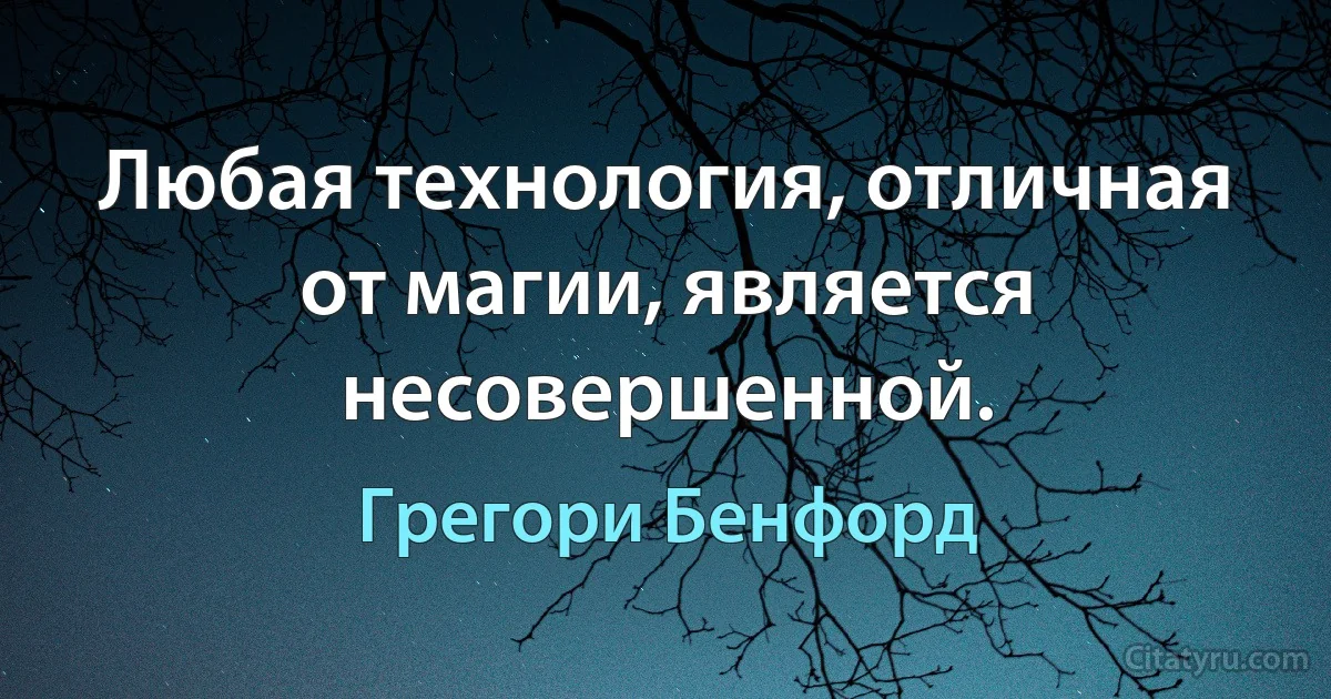 Любая технология, отличная от магии, является несовершенной. (Грегори Бенфорд)