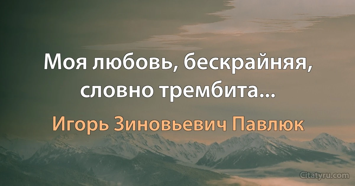 Моя любовь, бескрайняя, словно трембита... (Игорь Зиновьевич Павлюк)