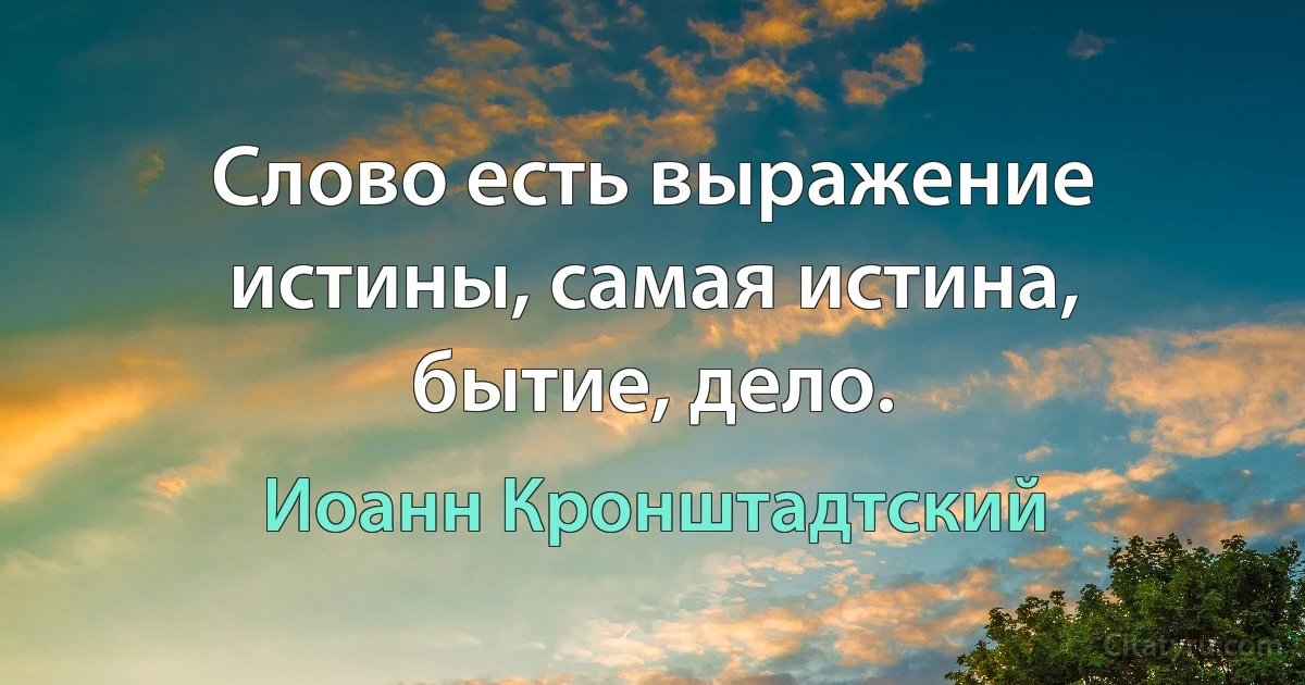 Слово есть выражение истины, самая истина, бытие, дело. (Иоанн Кронштадтский)