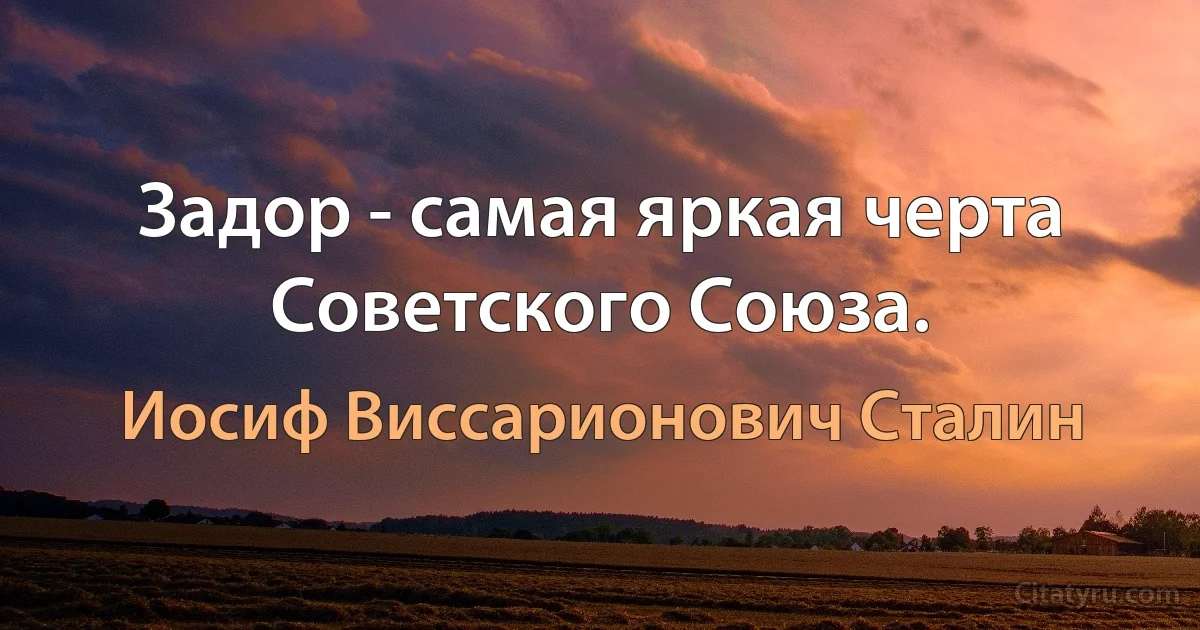 Задор - самая яркая черта Советского Союза. (Иосиф Виссарионович Сталин)