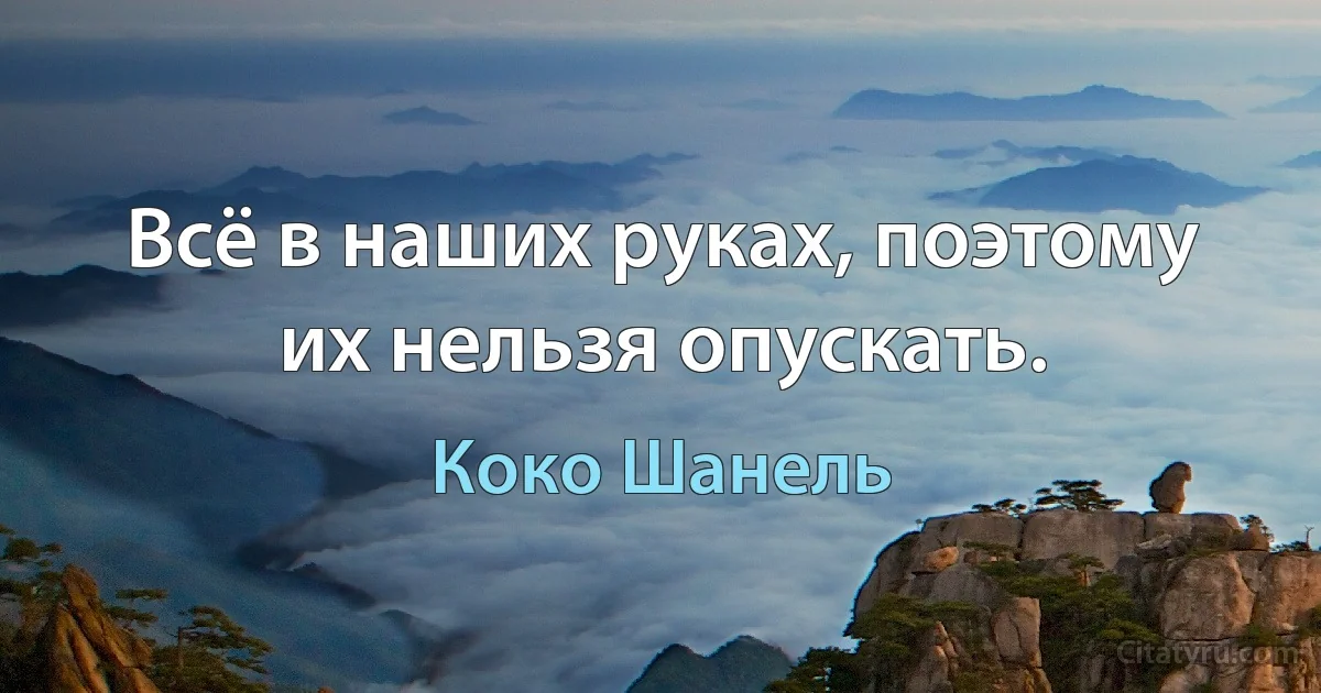 Всё в наших руках, поэтому их нельзя опускать. (Коко Шанель)