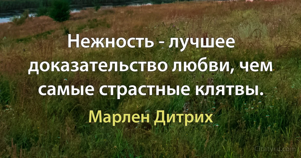 Нежность - лучшее доказательство любви, чем самые страстные клятвы. (Марлен Дитрих)