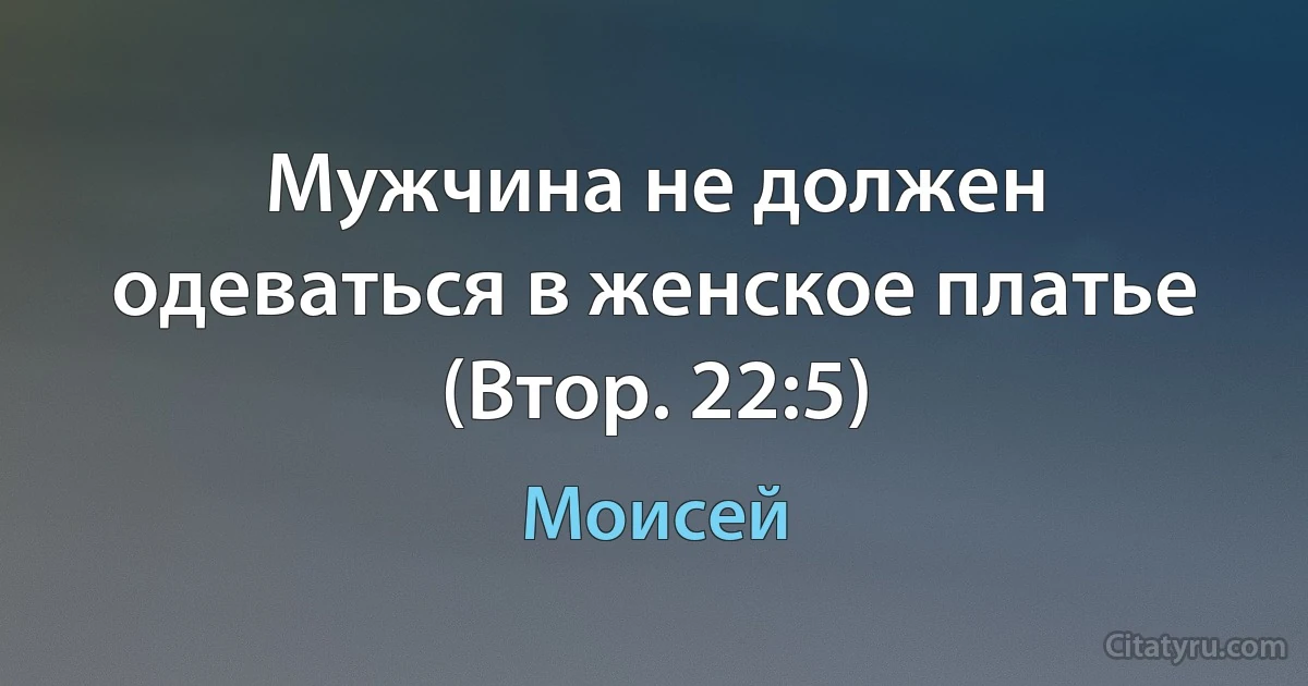 Мужчина не должен одеваться в женское платье (Втор. 22:5) (Моисей)