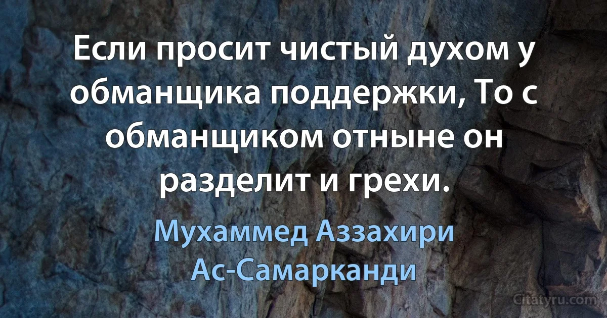 Если просит чистый духом у обманщика поддержки, То с обманщиком отныне он разделит и грехи. (Мухаммед Аззахири Ас-Самарканди)