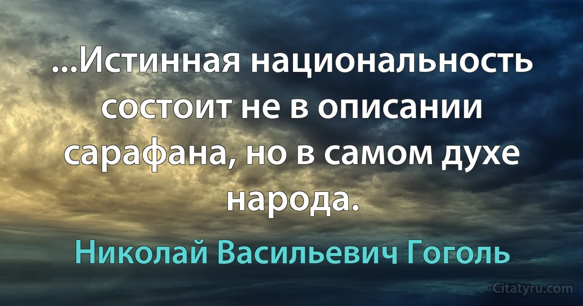 ...Истинная национальность состоит не в описании сарафана, но в самом духе народа. (Николай Васильевич Гоголь)