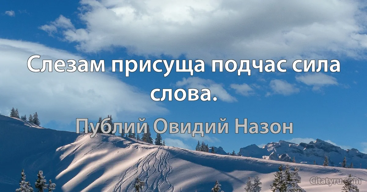 Слезам присуща подчас сила слова. (Публий Овидий Назон)