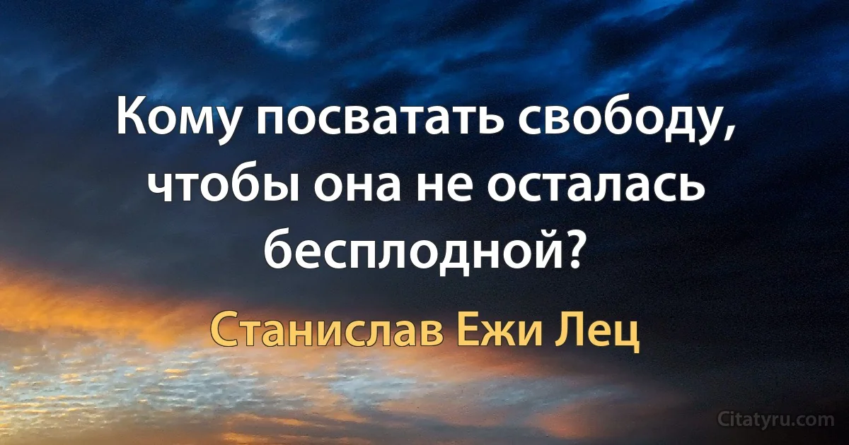 Кому посватать свободу, чтобы она не осталась бесплодной? (Станислав Ежи Лец)