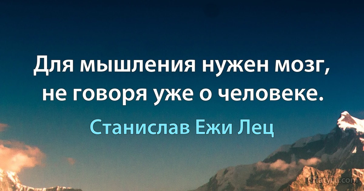 Для мышления нужен мозг, не говоря уже о человеке. (Станислав Ежи Лец)