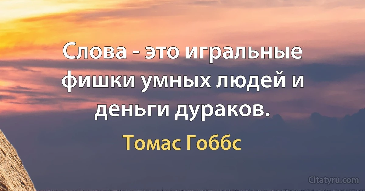 Слова - это игральные фишки умных людей и деньги дураков. (Томас Гоббс)