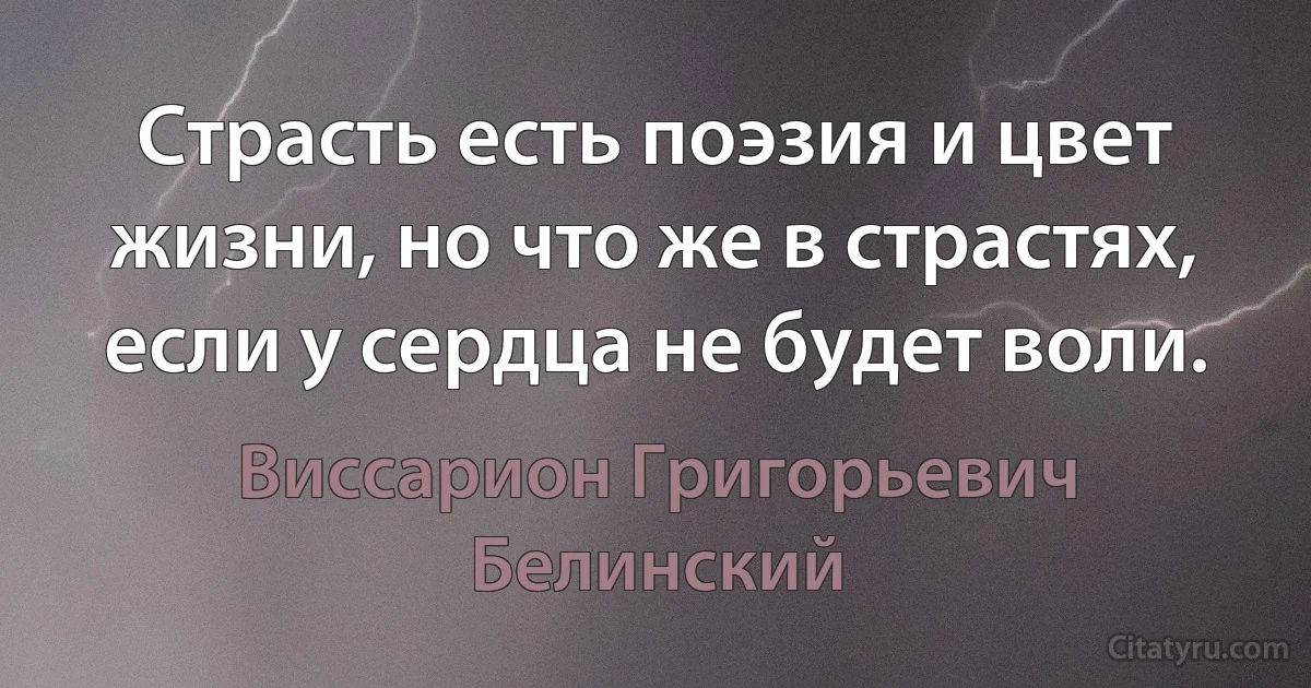 Страсть есть поэзия и цвет жизни, но что же в страстях, если у сердца не будет воли. (Виссарион Григорьевич Белинский)