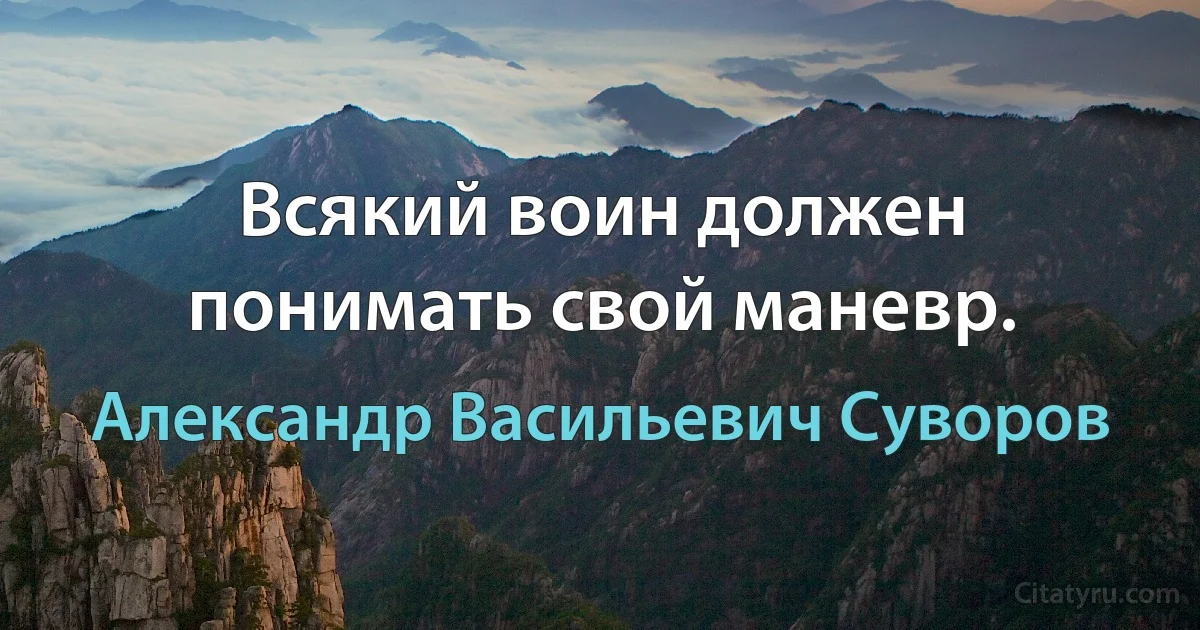 Всякий воин должен понимать свой маневр. (Александр Васильевич Суворов)