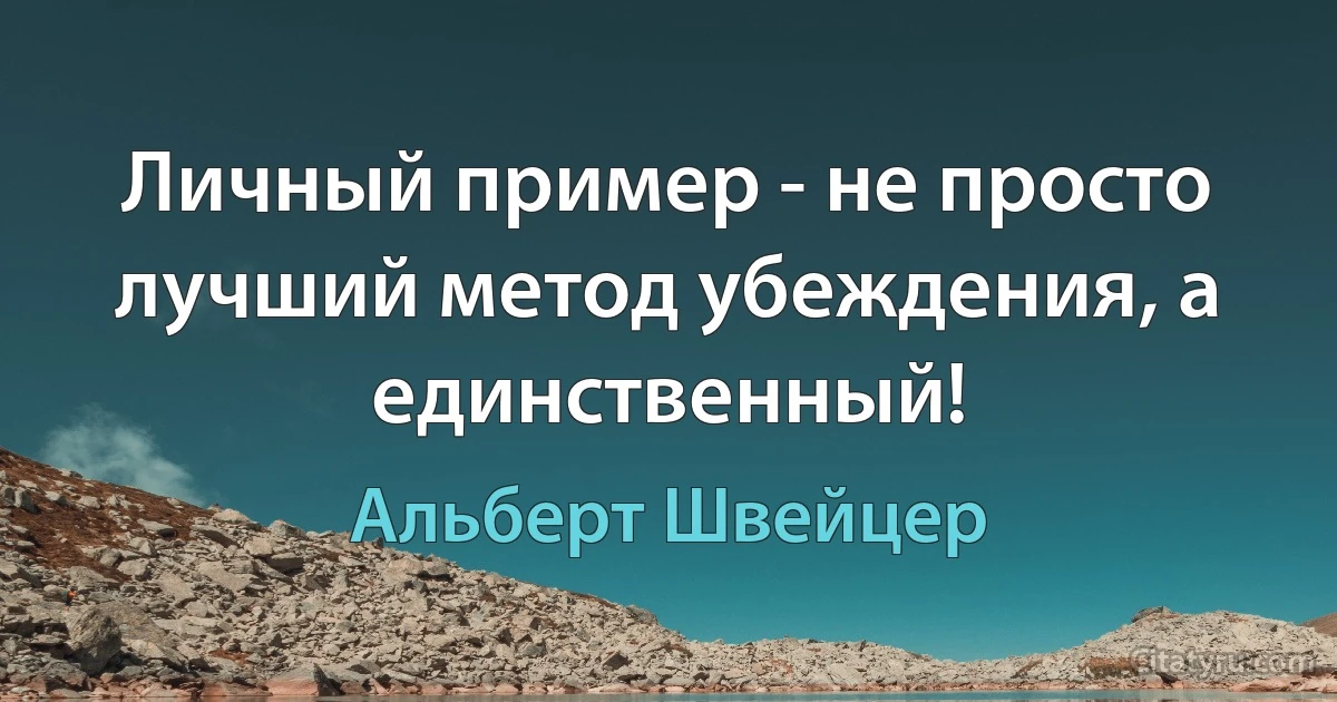 Личный пример - не просто лучший метод убеждения, а единственный! (Альберт Швейцер)