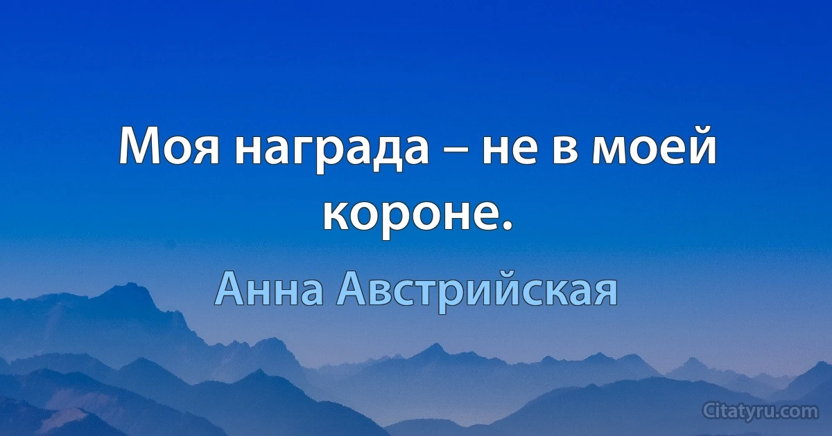 Моя награда – не в моей короне. (Анна Австрийская)