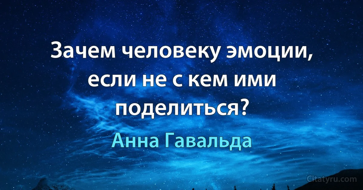 Зачем человеку эмоции, если не с кем ими поделиться? (Анна Гавальда)