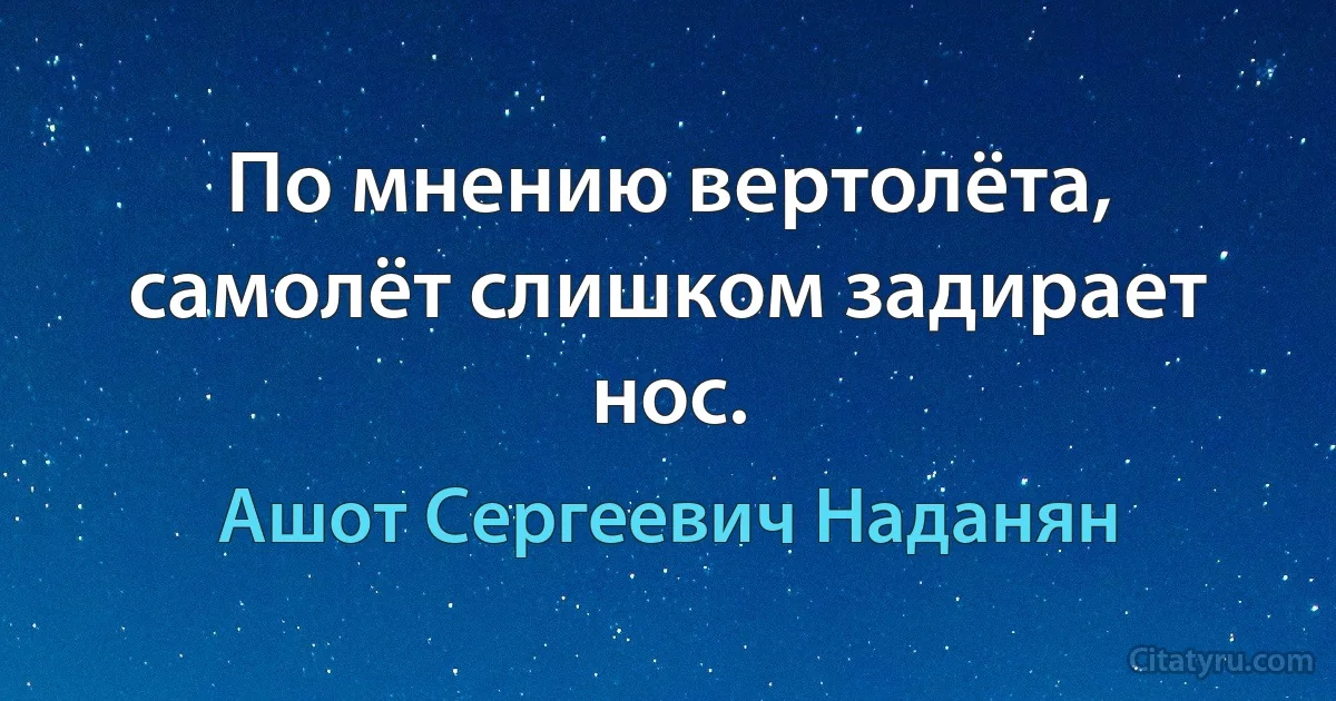 По мнению вертолёта, самолёт слишком задирает нос. (Ашот Сергеевич Наданян)