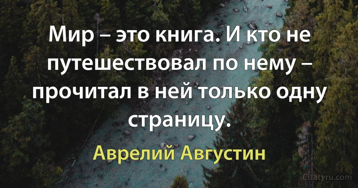 Мир – это книга. И кто не путешествовал по нему – прочитал в ней только одну страницу. (Аврелий Августин)