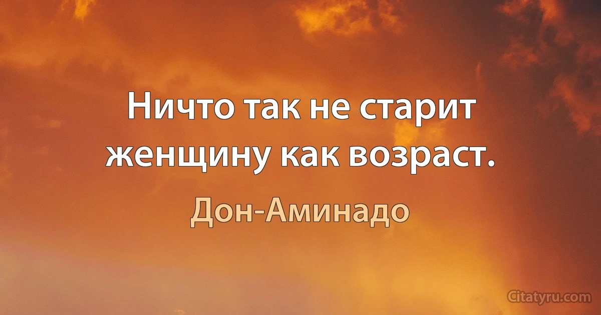 Ничто так не старит женщину как возраст. (Дон-Аминадо)