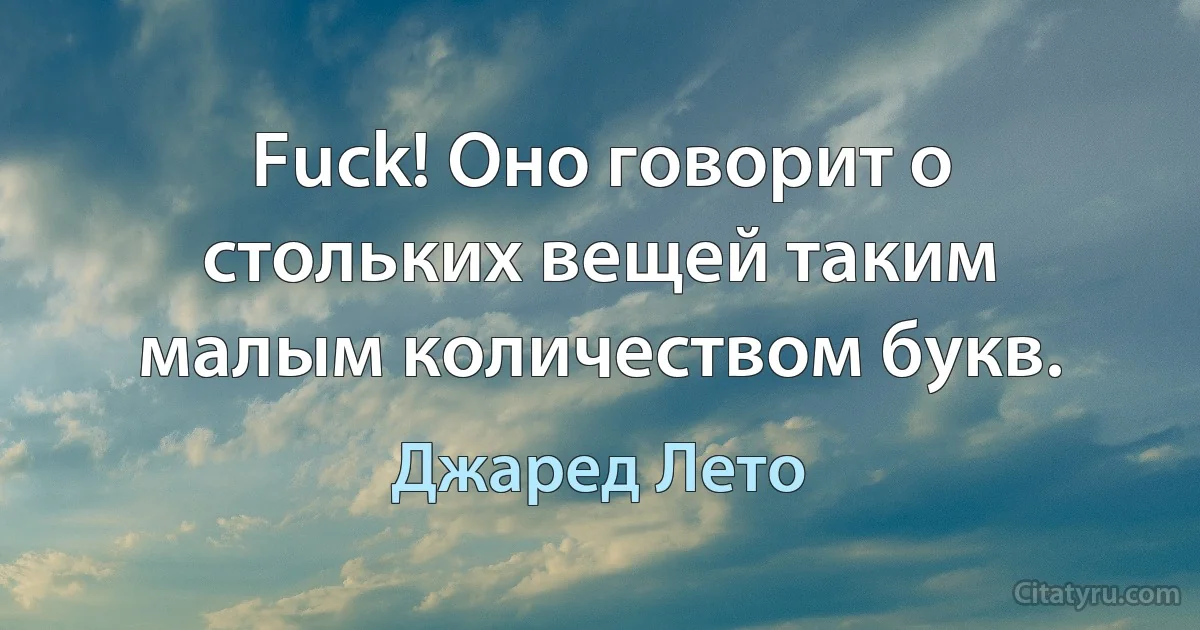 Fuck! Оно говорит о стольких вещей таким малым количеством букв. (Джаред Лето)