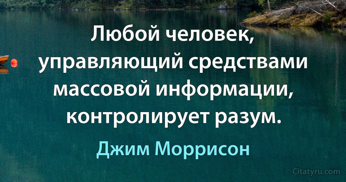 Любой человек, управляющий средствами массовой информации, контролирует разум. (Джим Моррисон)