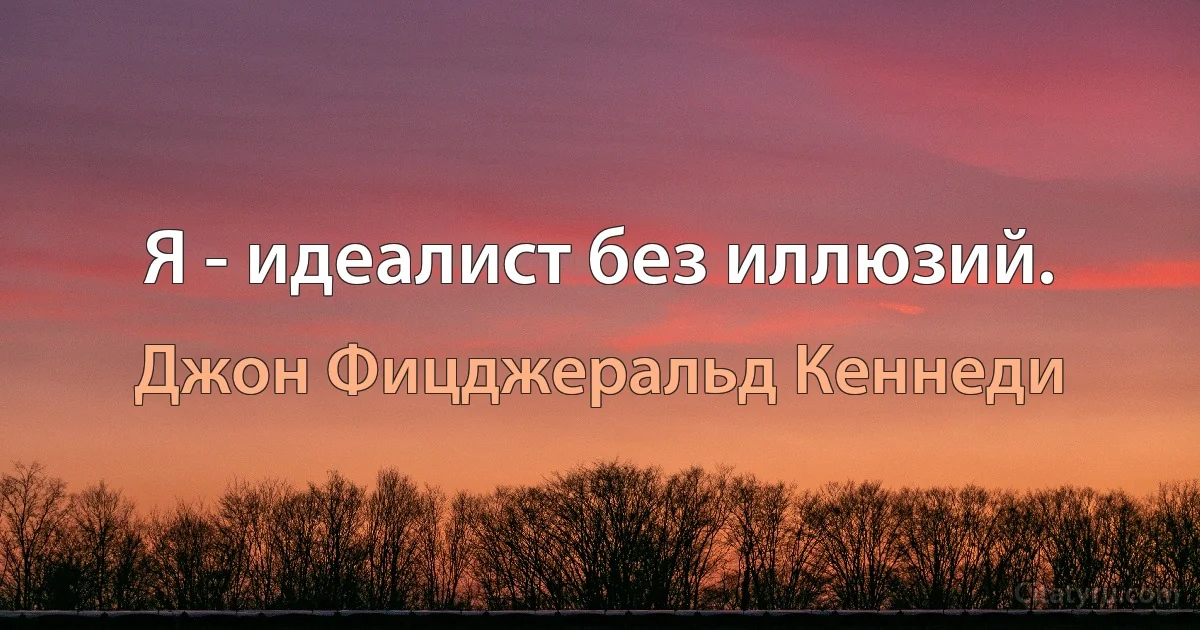 Я - идеалист без иллюзий. (Джон Фицджеральд Кеннеди)