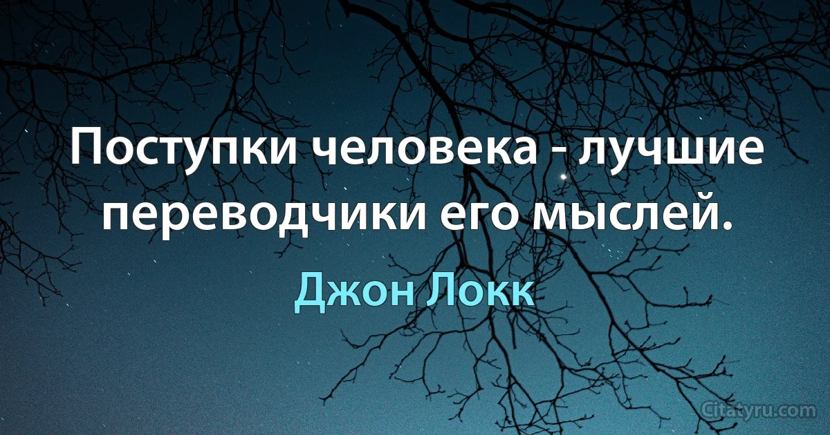 Поступки человека - лучшие переводчики его мыслей. (Джон Локк)