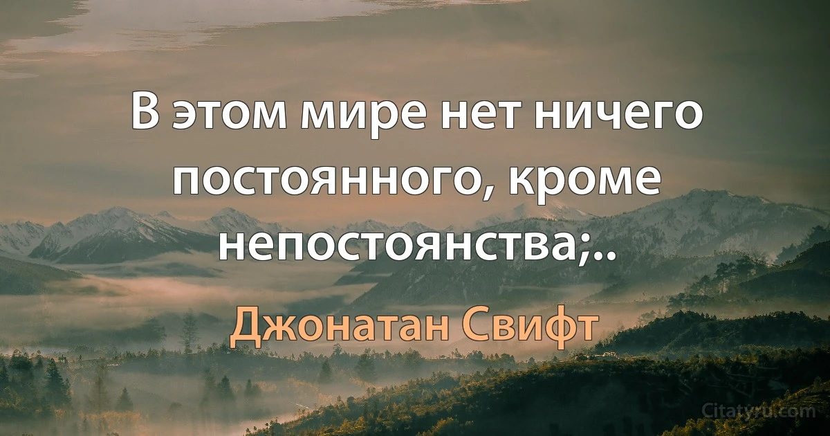 В этом мире нет ничего постоянного, кроме непостоянства;.. (Джонатан Свифт)