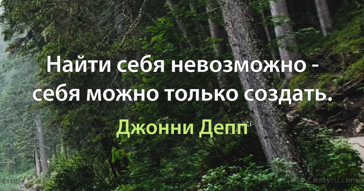 Найти себя невозможно - себя можно только создать. (Джонни Депп)