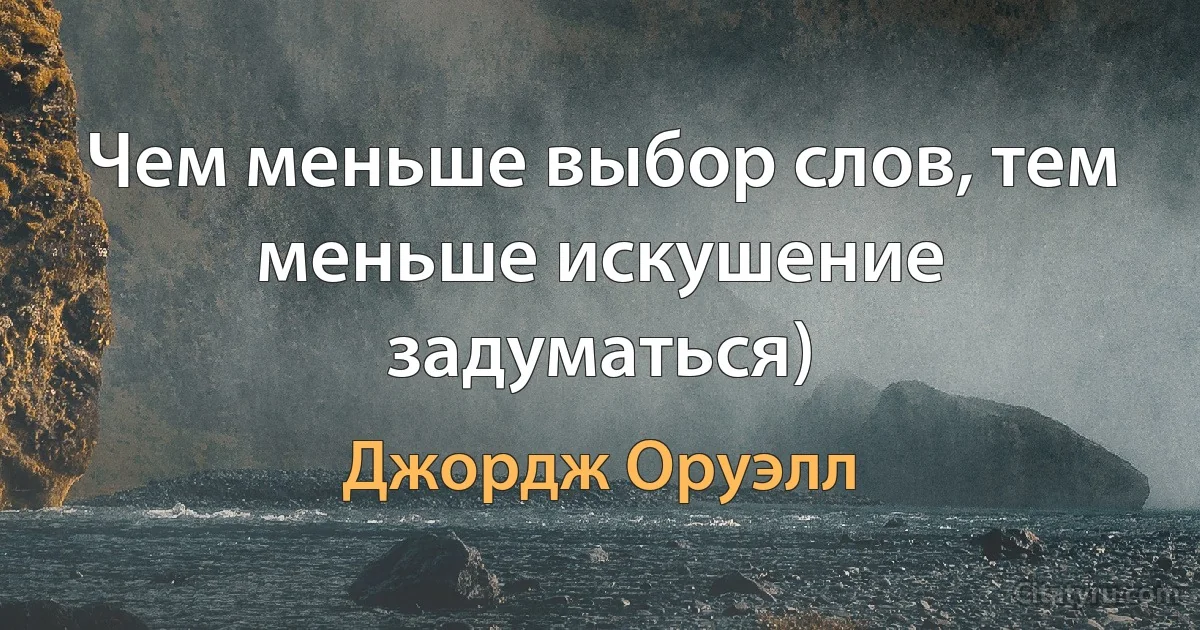 Чем меньше выбор слов, тем меньше искушение задуматься) (Джордж Оруэлл)