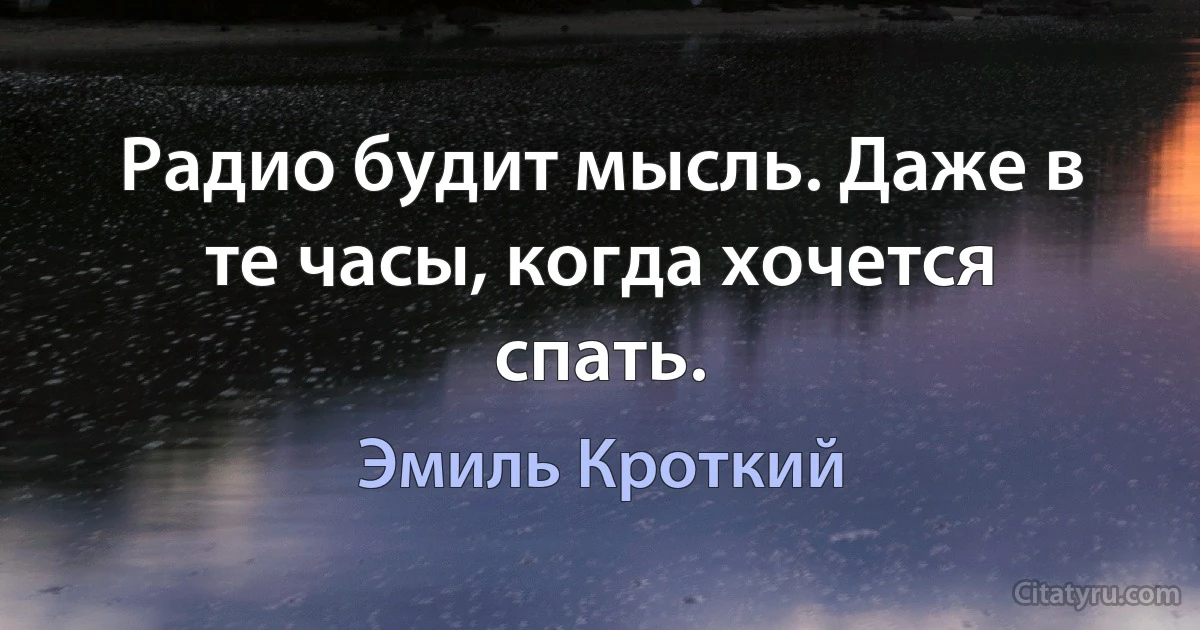 Радио будит мысль. Даже в те часы, когда хочется спать. (Эмиль Кроткий)