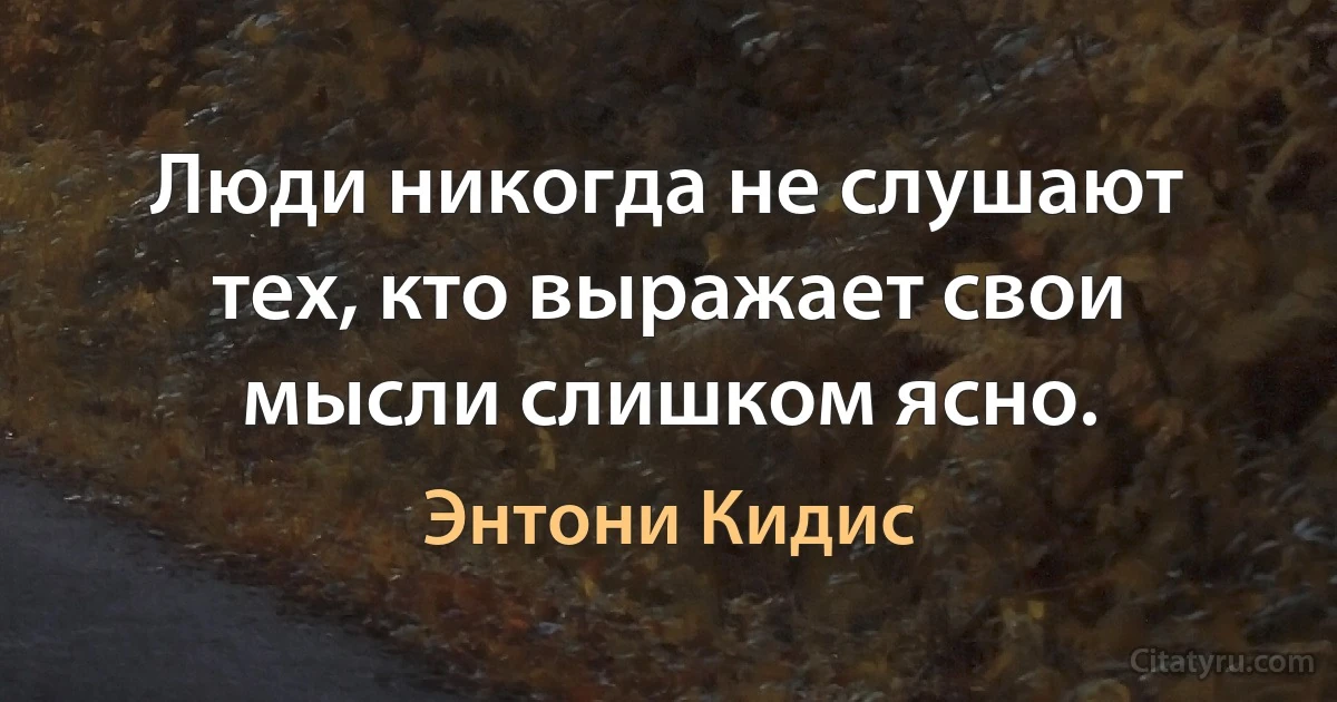 Люди никогда не слушают тех, кто выражает свои мысли слишком ясно. (Энтони Кидис)