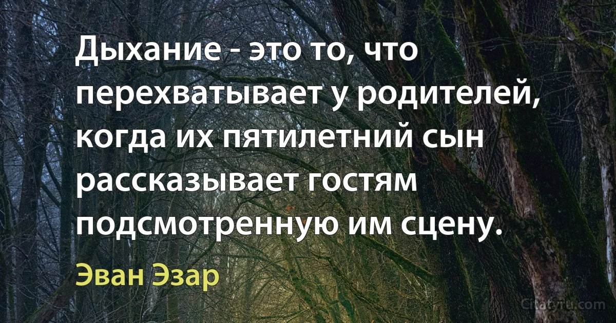 Дыхание - это то, что перехватывает у родителей, когда их пятилетний сын рассказывает гостям подсмотренную им сцену. (Эван Эзар)