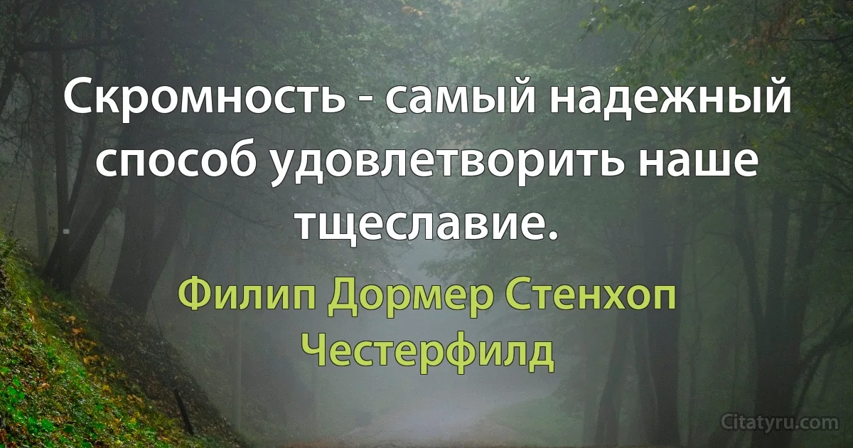 Скромность - самый надежный способ удовлетворить наше тщеславие. (Филип Дормер Стенхоп Честерфилд)