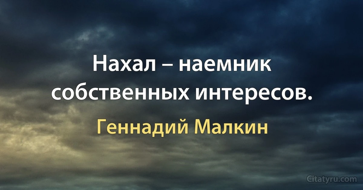 Нахал – наемник собственных интересов. (Геннадий Малкин)