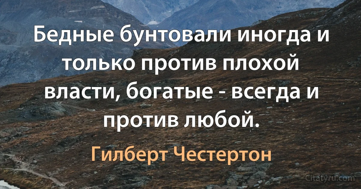 Бедные бунтовали иногда и только против плохой власти, богатые - всегда и против любой. (Гилберт Честертон)